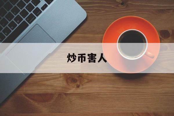 炒币害人(炒币有什么风险)